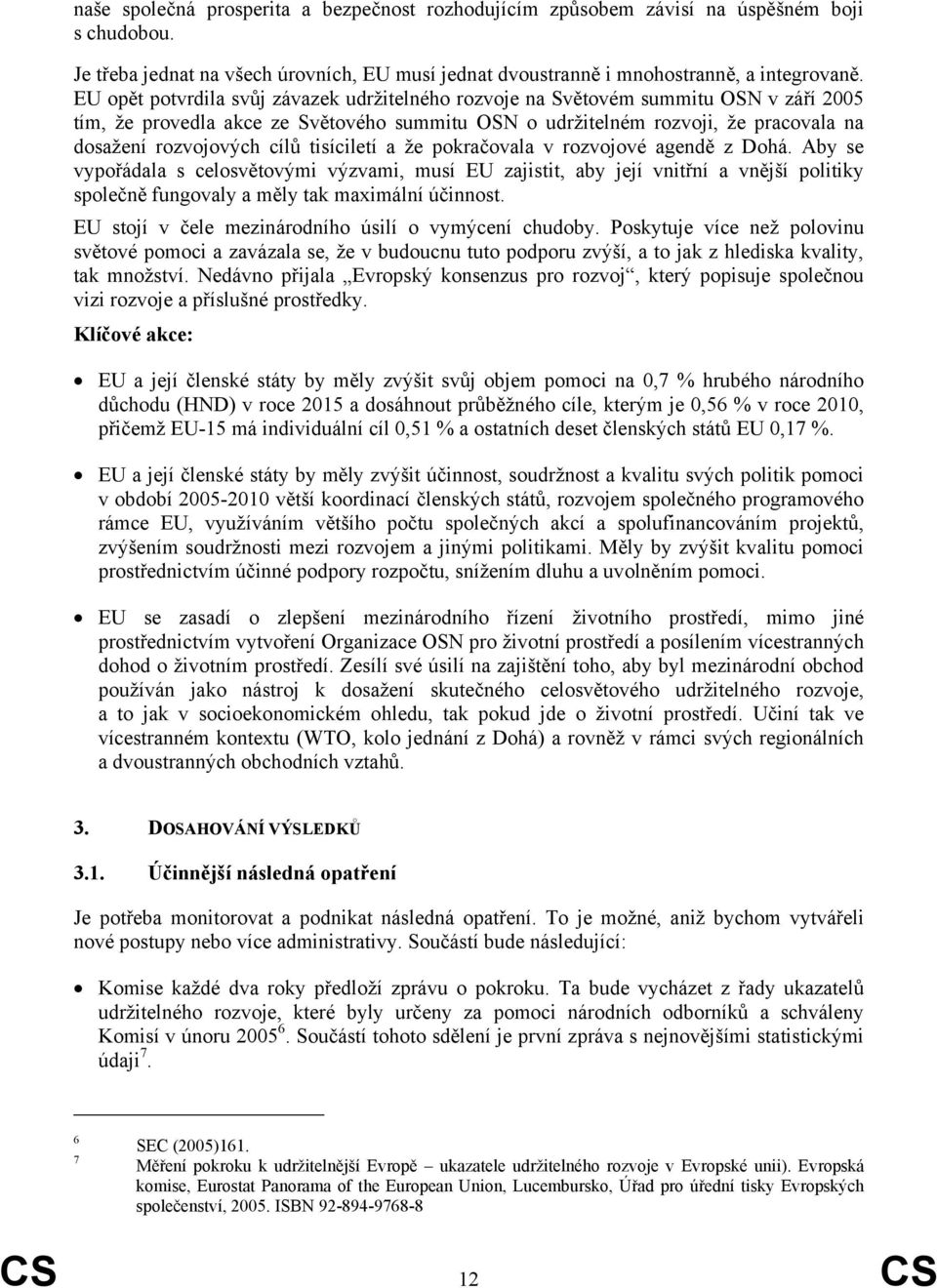 tisíciletí a že pokračovala v rozvojové agendě z Dohá. Aby se vypořádala s celosvětovými výzvami, musí EU zajistit, aby její vnitřní a vnější politiky společně fungovaly a měly tak maximální účinnost.