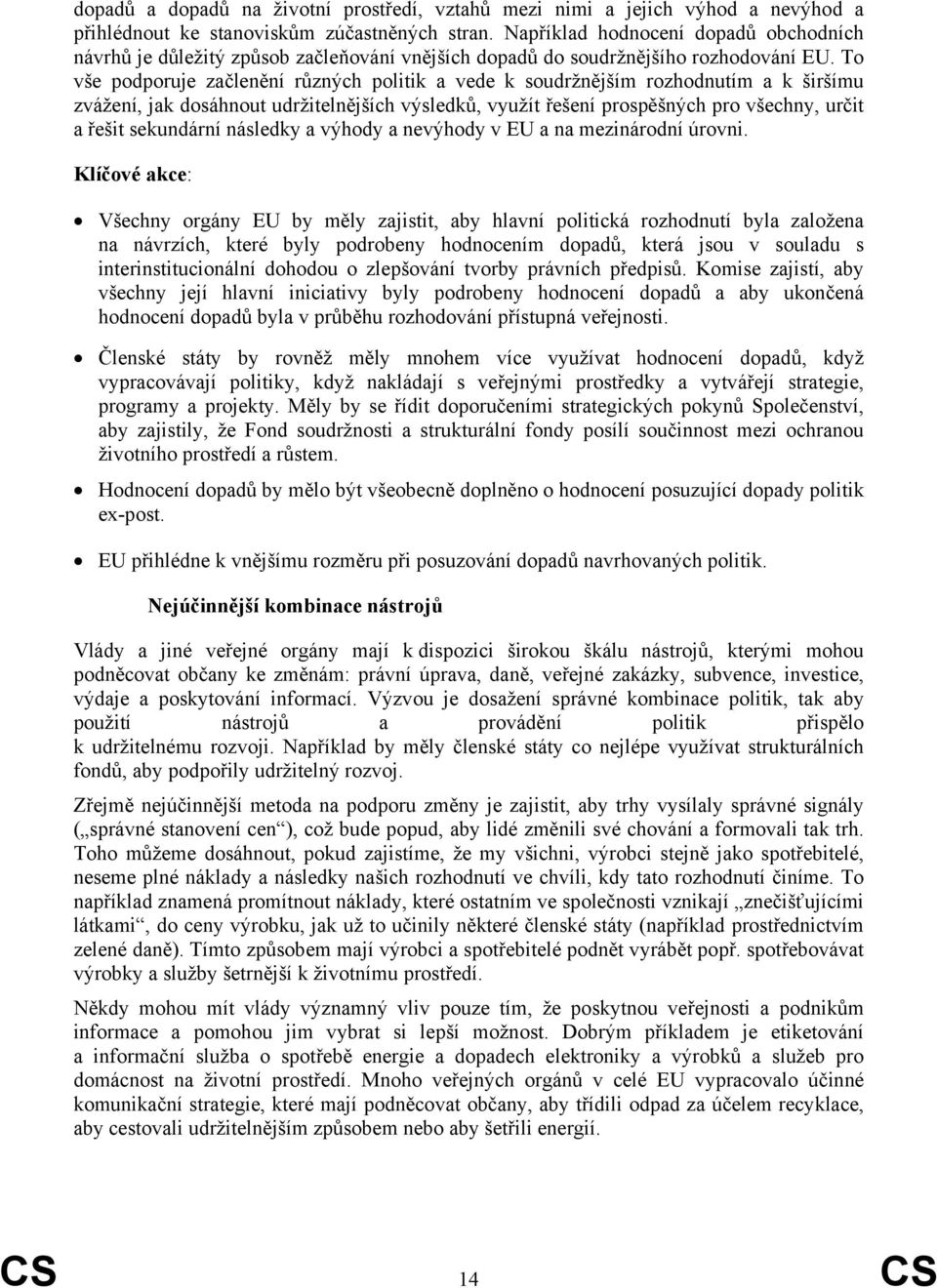 To vše podporuje začlenění různých politik a vede k soudržnějším rozhodnutím a k širšímu zvážení, jak dosáhnout udržitelnějších výsledků, využít řešení prospěšných pro všechny, určit a řešit