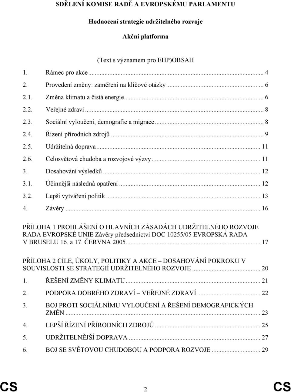 5. Udržitelná doprava... 11 2.6. Celosvětová chudoba a rozvojové výzvy... 11 3. Dosahování výsledků... 12 3.1. Účinnější následná opatření... 12 3.2. Lepší vytváření politik... 13 4. Závěry.