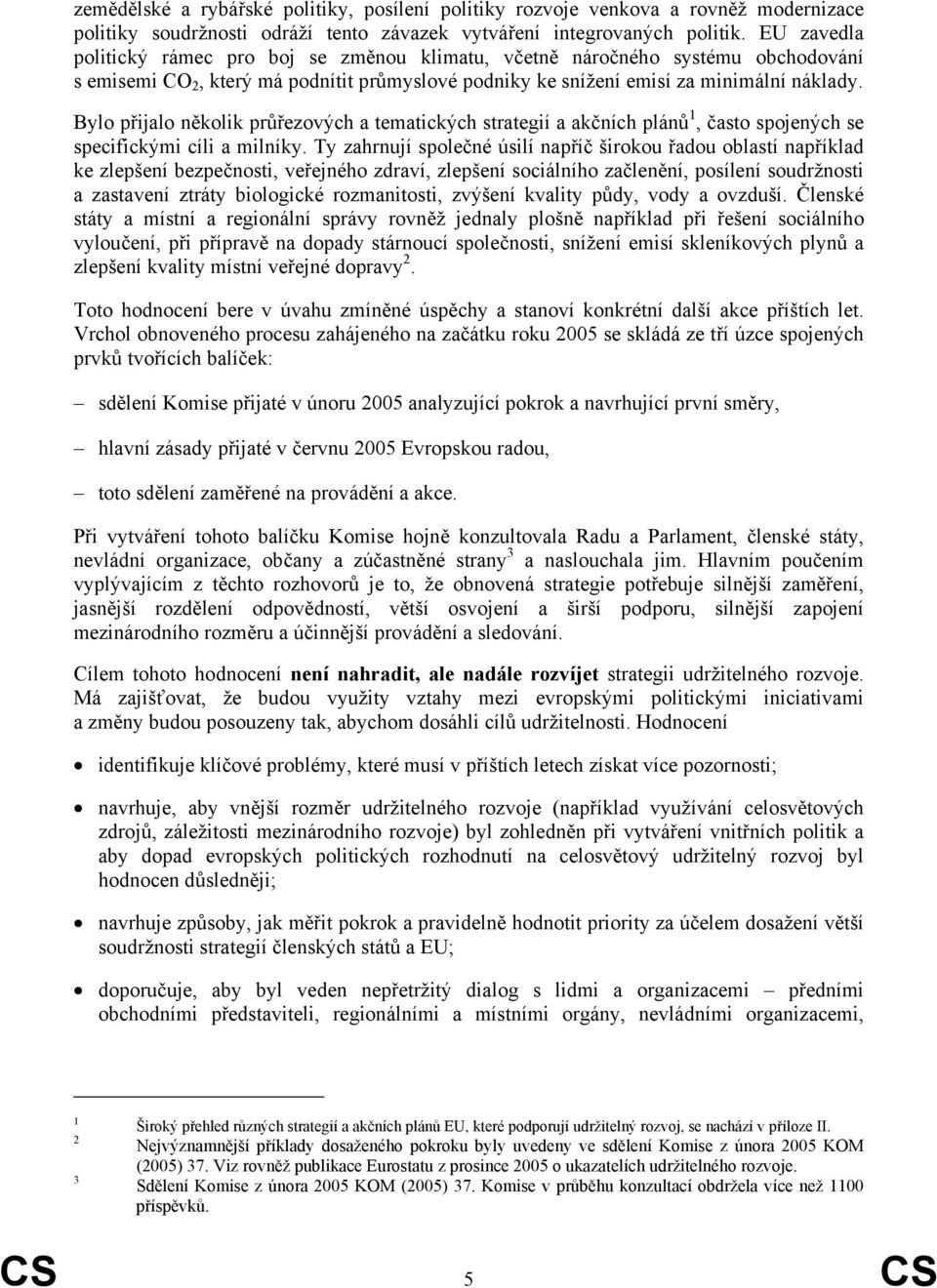 Bylo přijalo několik průřezových a tematických strategií a akčních plánů 1, často spojených se specifickými cíli a milníky.