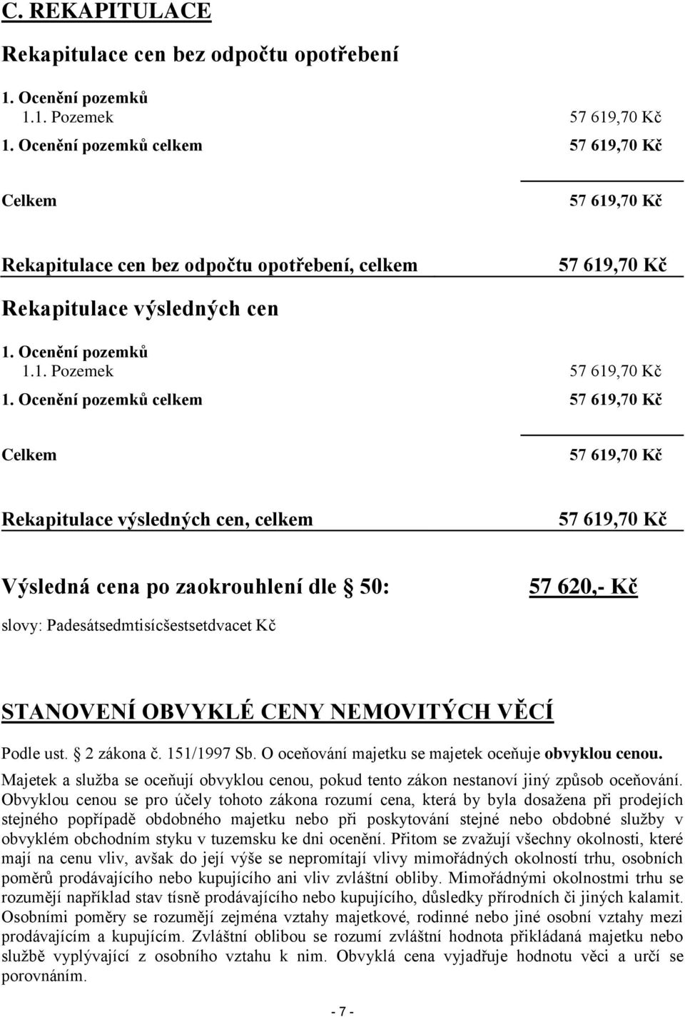 Ocenění pozemků celkem 57 619,70 Kč Celkem 57 619,70 Kč Rekapitulace výsledných cen, celkem 57 619,70 Kč Výsledná cena po zaokrouhlení dle 50: 57 620,- Kč slovy: Padesátsedmtisícšestsetdvacet Kč