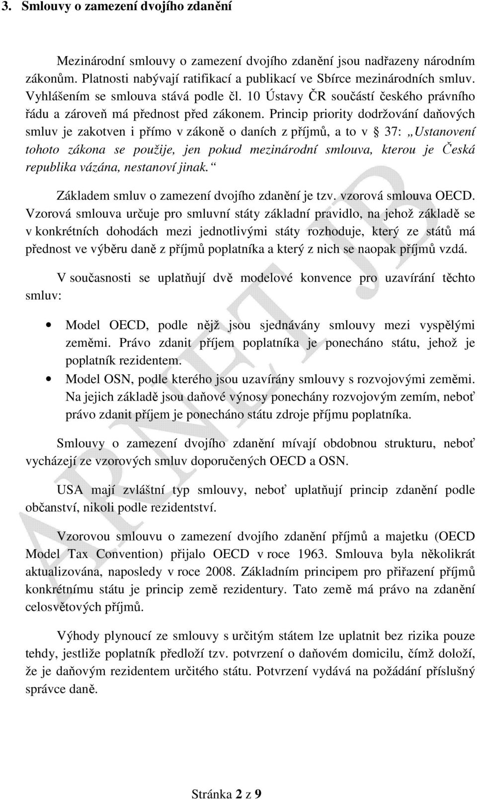 Princip priority dodržování daňových smluv je zakotven i přímo v zákoně o daních z příjmů, a to v 37: Ustanovení tohoto zákona se použije, jen pokud mezinárodní smlouva, kterou je Česká republika