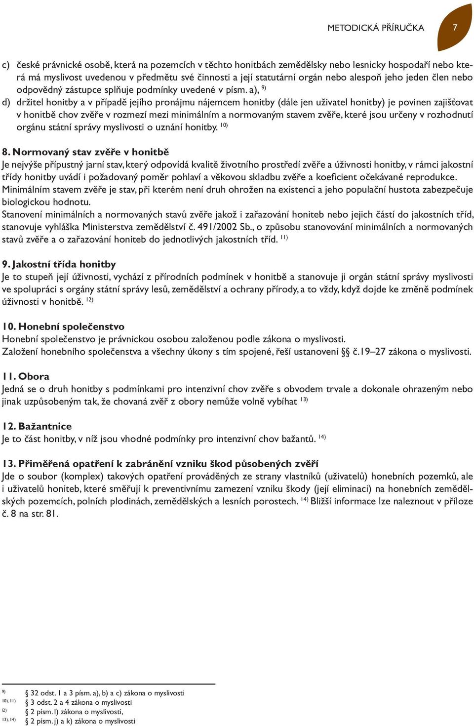 a), 9) d) držitel honitby a v případě jejího pronájmu nájemcem honitby (dále jen uživatel honitby) je povinen zajišťovat v honitbě chov zvěře v rozmezí mezi minimálním a normovaným stavem zvěře,