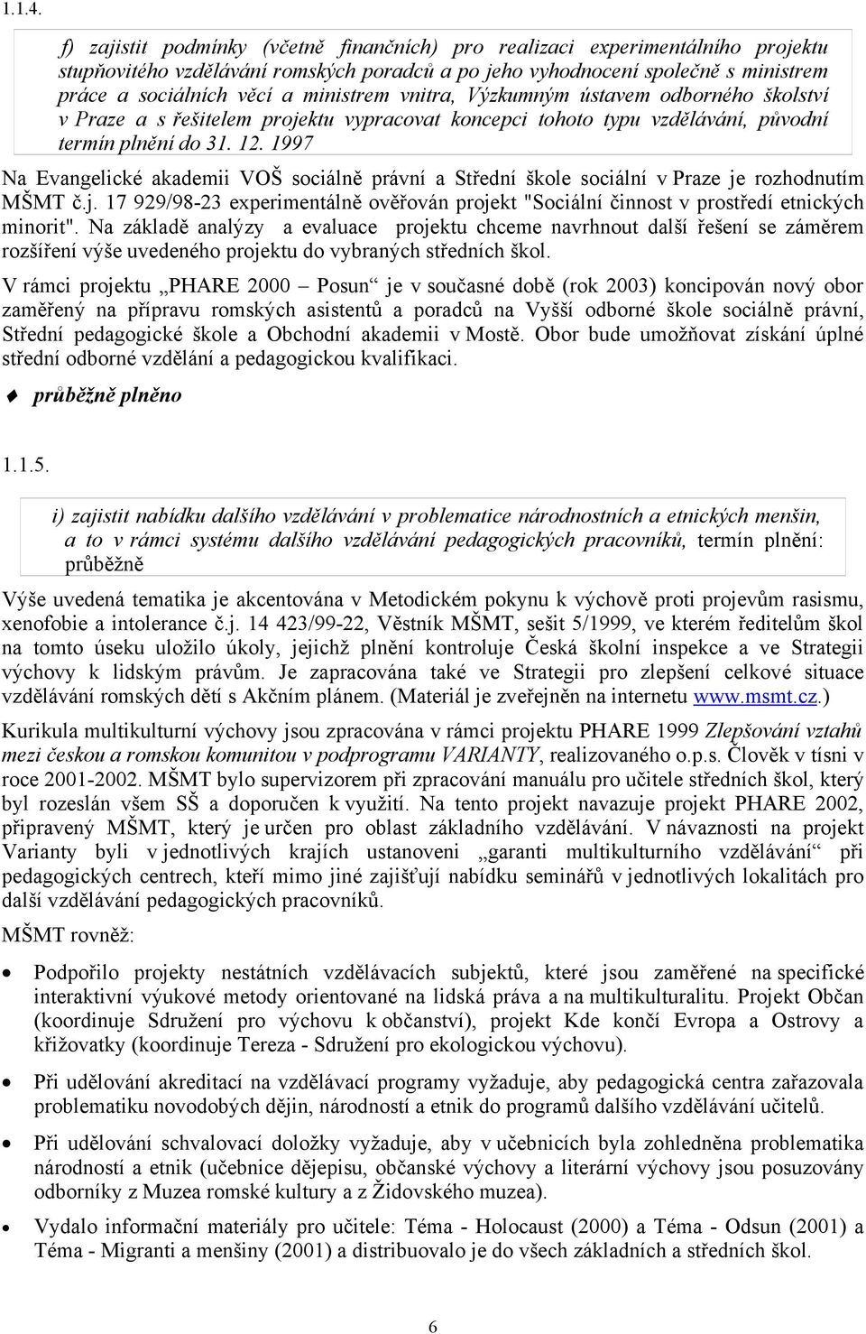 ministrem vnitra, Výzkumným ústavem odborného školství v Praze a s řešitelem projektu vypracovat koncepci tohoto typu vzdělávání, původní termín plnění do 31. 12.