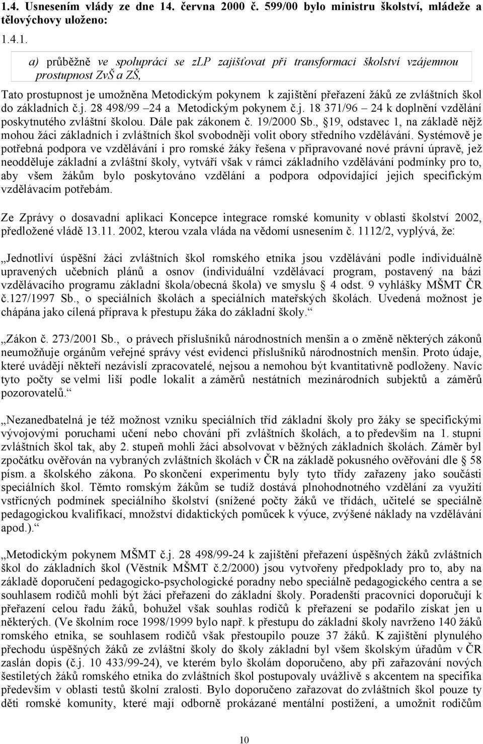 Dále pak zákonem č. 19/2000 Sb., 19, odstavec 1, na základě nějž mohou žáci základních i zvláštních škol svobodněji volit obory středního vzdělávání.