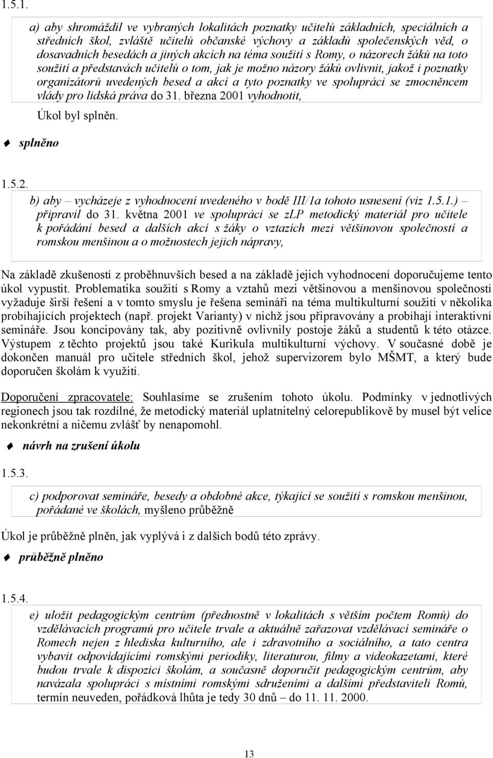 poznatky ve spolupráci se zmocněncem vlády pro lidská práva do 31. března 2001 vyhodnotit, Úkol byl splněn. splněno 1.5.2. b) aby vycházeje z vyhodnocení uvedeného v bodě III/1a tohoto usnesení (viz 1.