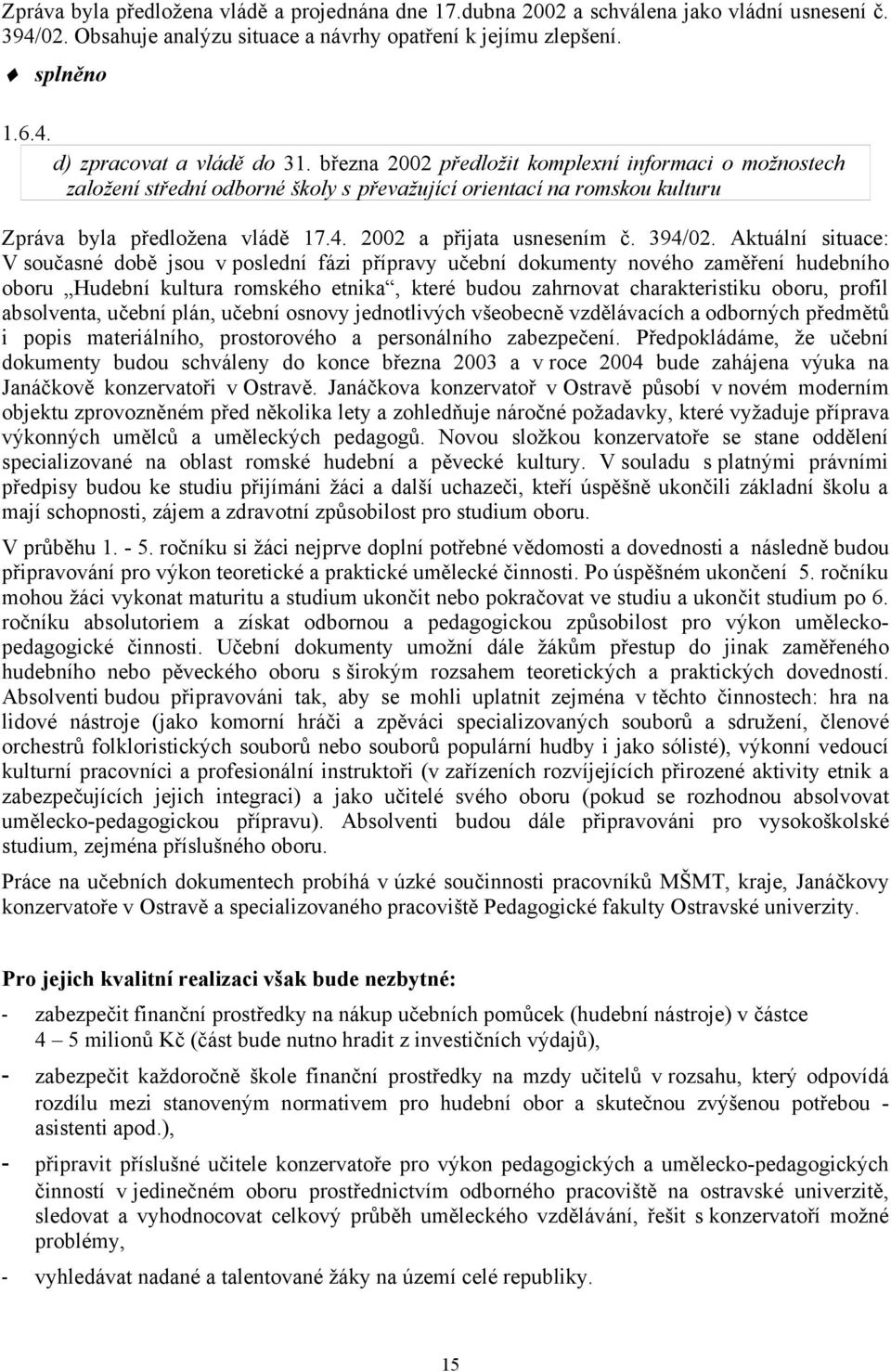 Aktuální situace: V současné době jsou v poslední fázi přípravy učební dokumenty nového zaměření hudebního oboru Hudební kultura romského etnika, které budou zahrnovat charakteristiku oboru, profil