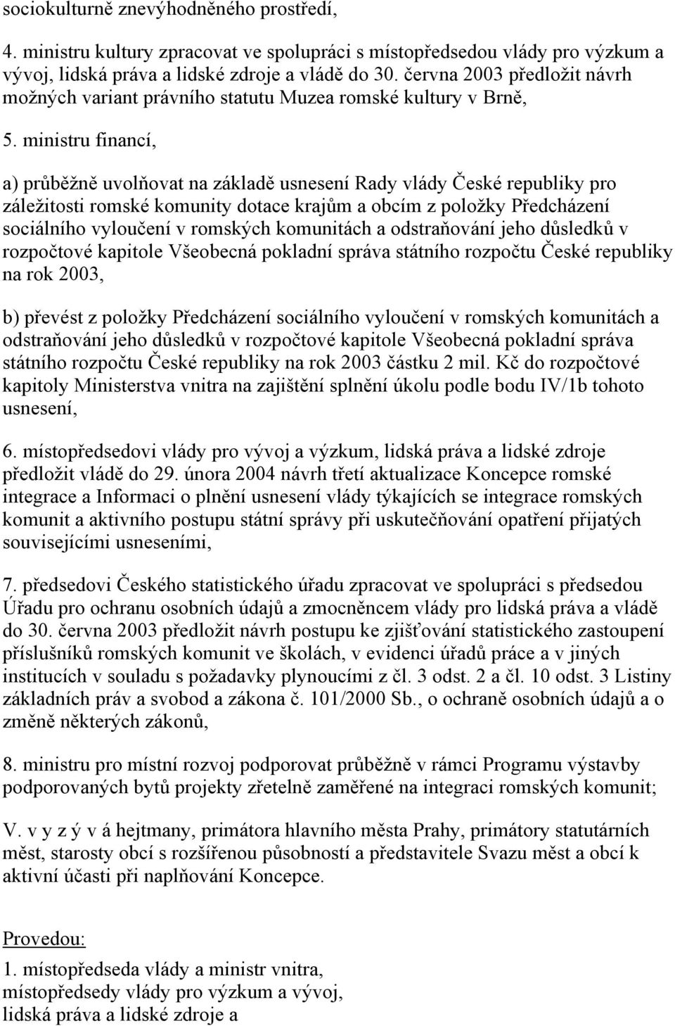 ministru financí, a) průběžně uvolňovat na základě usnesení Rady vlády České republiky pro záležitosti romské komunity dotace krajům a obcím z položky Předcházení sociálního vyloučení v romských