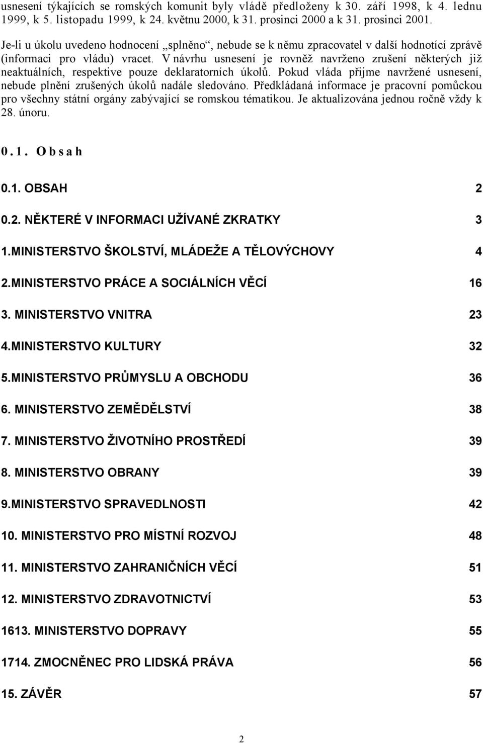 V návrhu usnesení je rovněž navrženo zrušení některých již neaktuálních, respektive pouze deklaratorních úkolů. Pokud vláda přijme navržené usnesení, nebude plnění zrušených úkolů nadále sledováno.