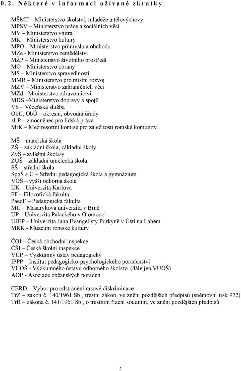 zahraničních věcí MZd - Ministerstvo zdravotnictví MDS Ministerstvo dopravy a spojů VS Vězeňská služba OkÚ, ObÚ okresní, obvodní úřady zlp zmocněnec pro lidská práva MrK Meziresortní komise pro