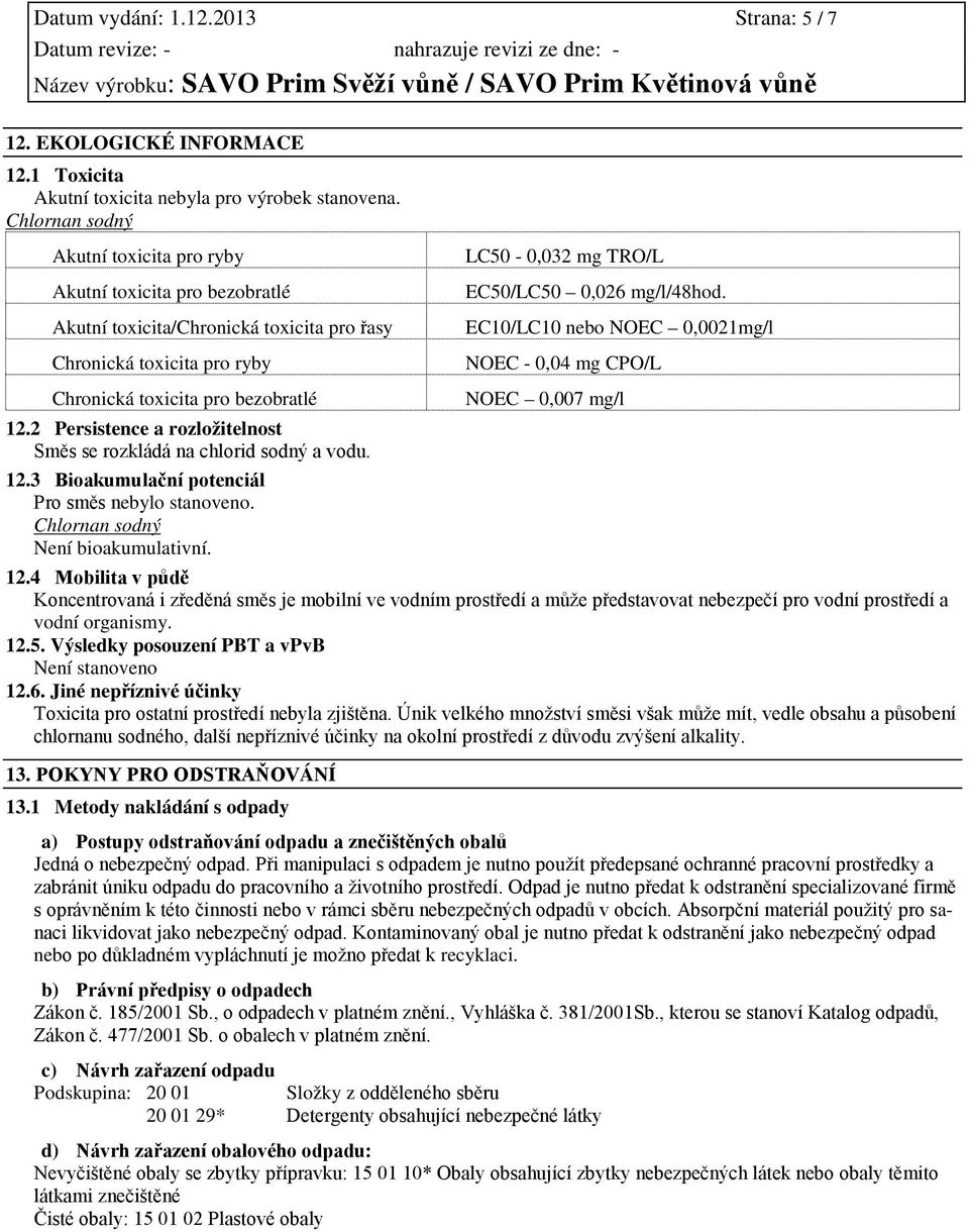 2 Persistence a rozložitelnost Směs se rozkládá na chlorid sodný a vodu. 12.3 Bioakumulační potenciál Pro směs nebylo stanoveno. Chlornan sodný Není bioakumulativní.