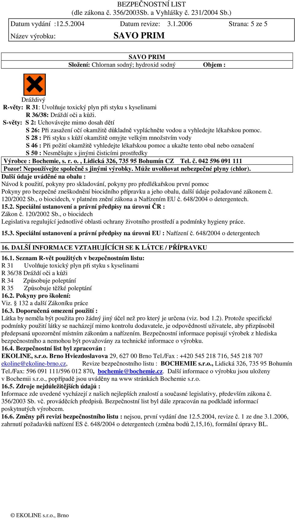 S 28 : Při styku s kůží okamžitě omyjte velkým množstvím vody S 46 : Při požití okamžitě vyhledejte lékařskou pomoc a ukažte tento obal nebo označení S 50 : Nesměšujte s jinými čisticími prostředky