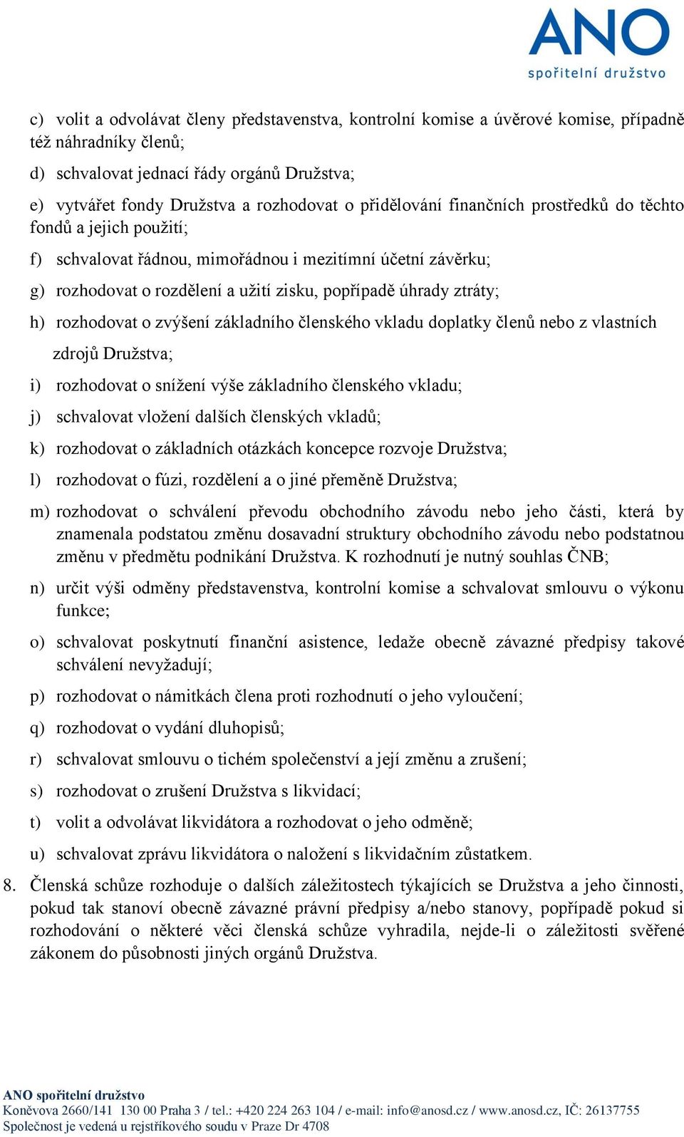 rozhodovat o zvýšení základního členského vkladu doplatky členů nebo z vlastních zdrojů Družstva; i) rozhodovat o snížení výše základního členského vkladu; j) schvalovat vložení dalších členských