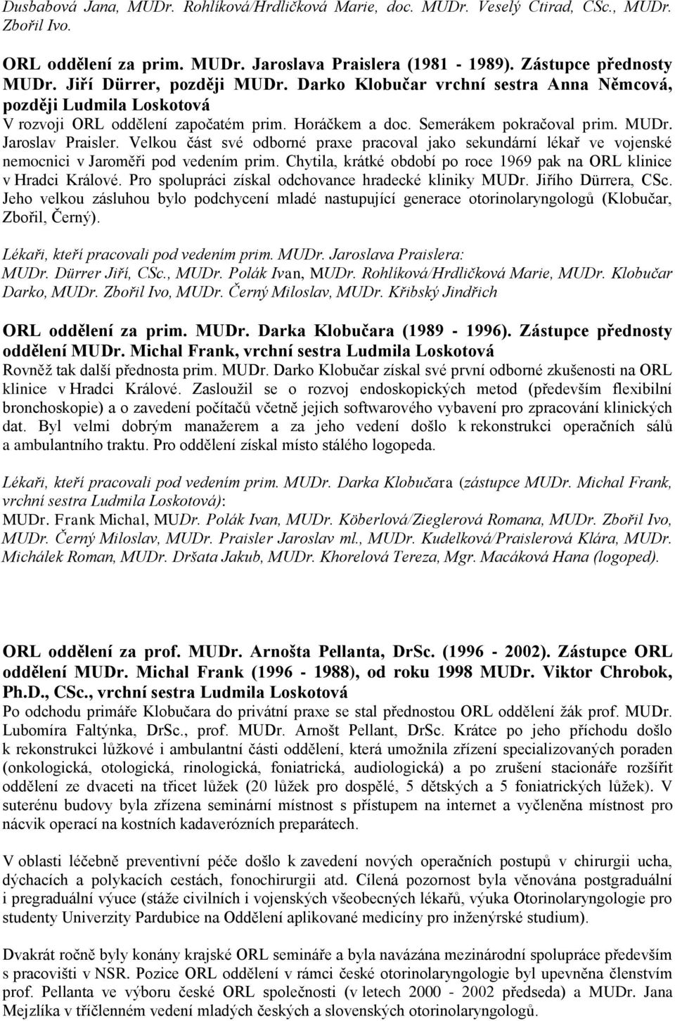 Velkou část své odborné praxe pracoval jako sekundární lékař ve vojenské nemocnici v Jaroměři pod vedením prim. Chytila, krátké období po roce 1969 pak na ORL klinice v Hradci Králové.