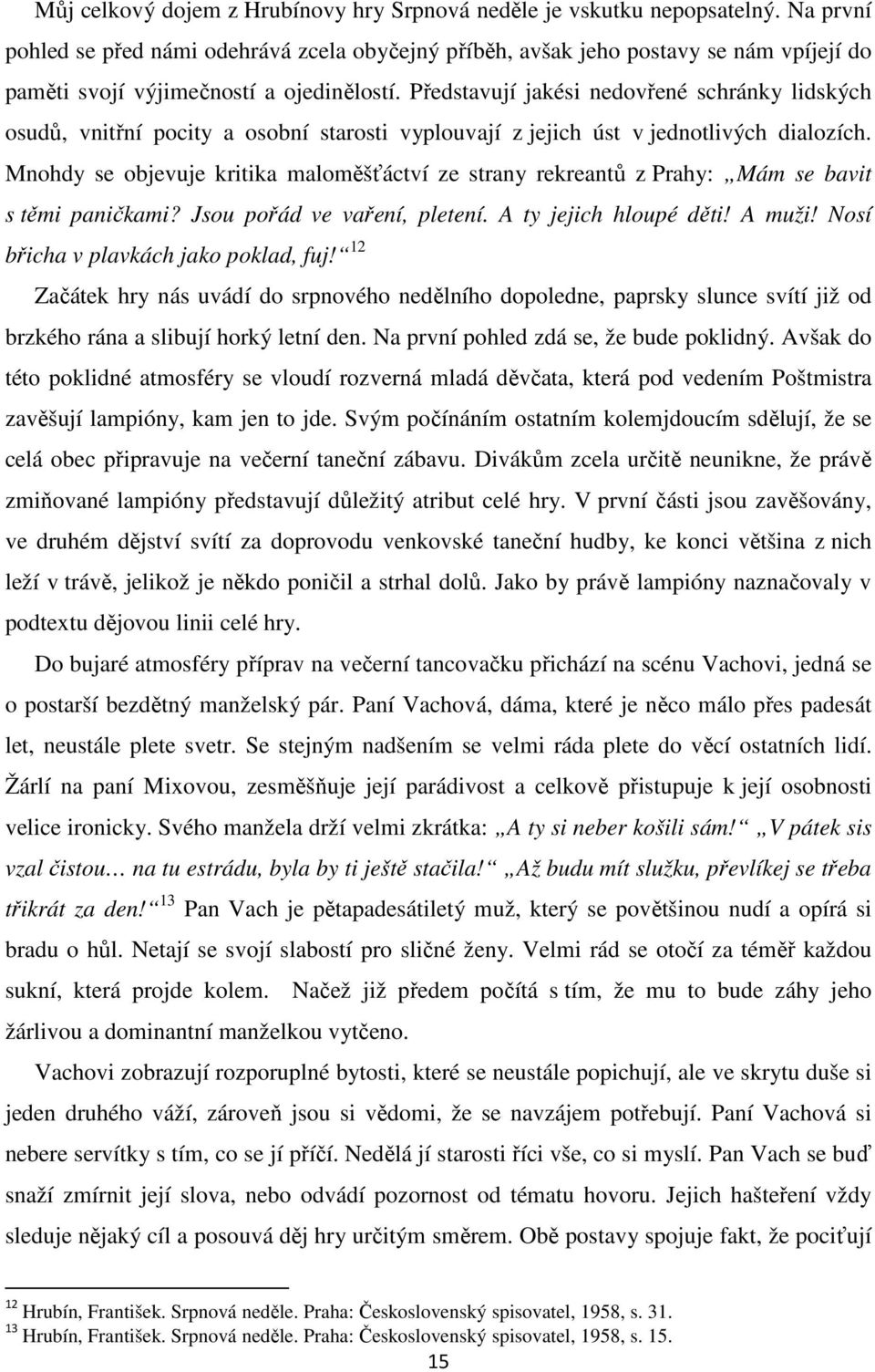 Představují jakési nedovřené schránky lidských osudů, vnitřní pocity a osobní starosti vyplouvají z jejich úst v jednotlivých dialozích.