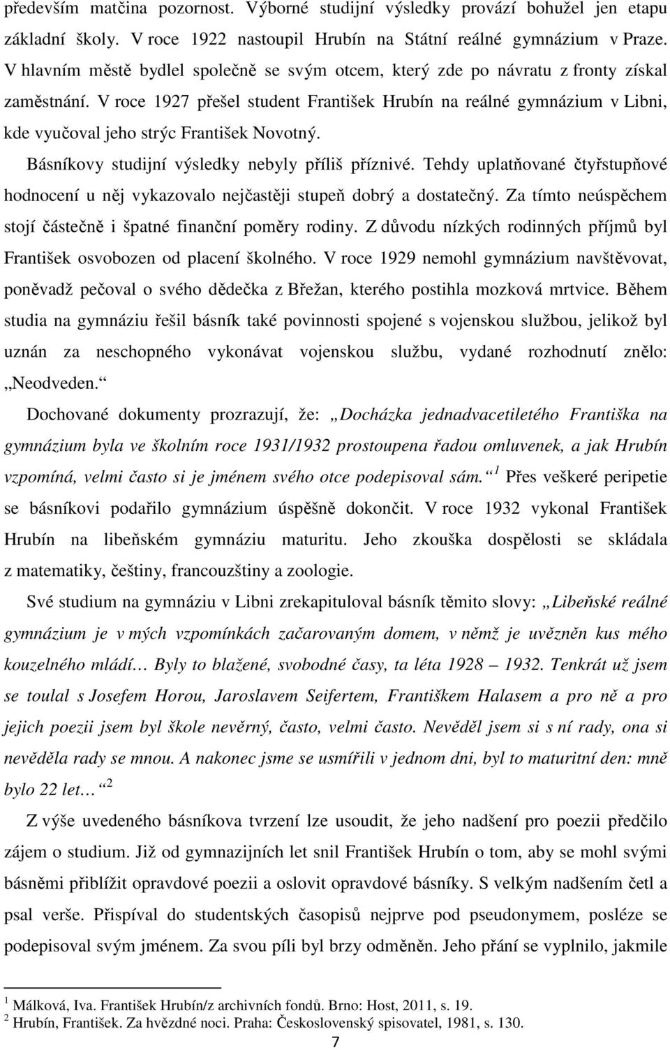 V roce 1927 přešel student František Hrubín na reálné gymnázium v Libni, kde vyučoval jeho strýc František Novotný. Básníkovy studijní výsledky nebyly příliš příznivé.