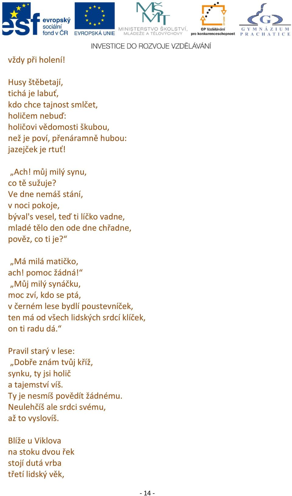 pomoc žádná! Můj milý synáčku, moc zví, kdo se ptá, v černém lese bydlí poustevníček, ten má od všech lidských srdcí klíček, on ti radu dá.