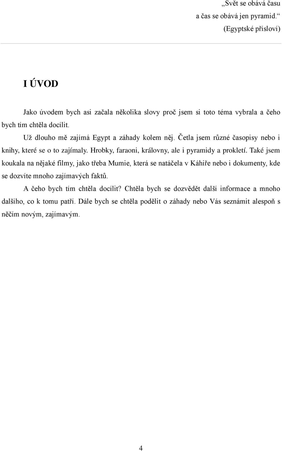 Uţ dlouho mě zajímá Egypt a záhady kolem něj. Četla jsem různé časopisy nebo i knihy, které se o to zajímaly. Hrobky, faraoni, královny, ale i pyramidy a prokletí.