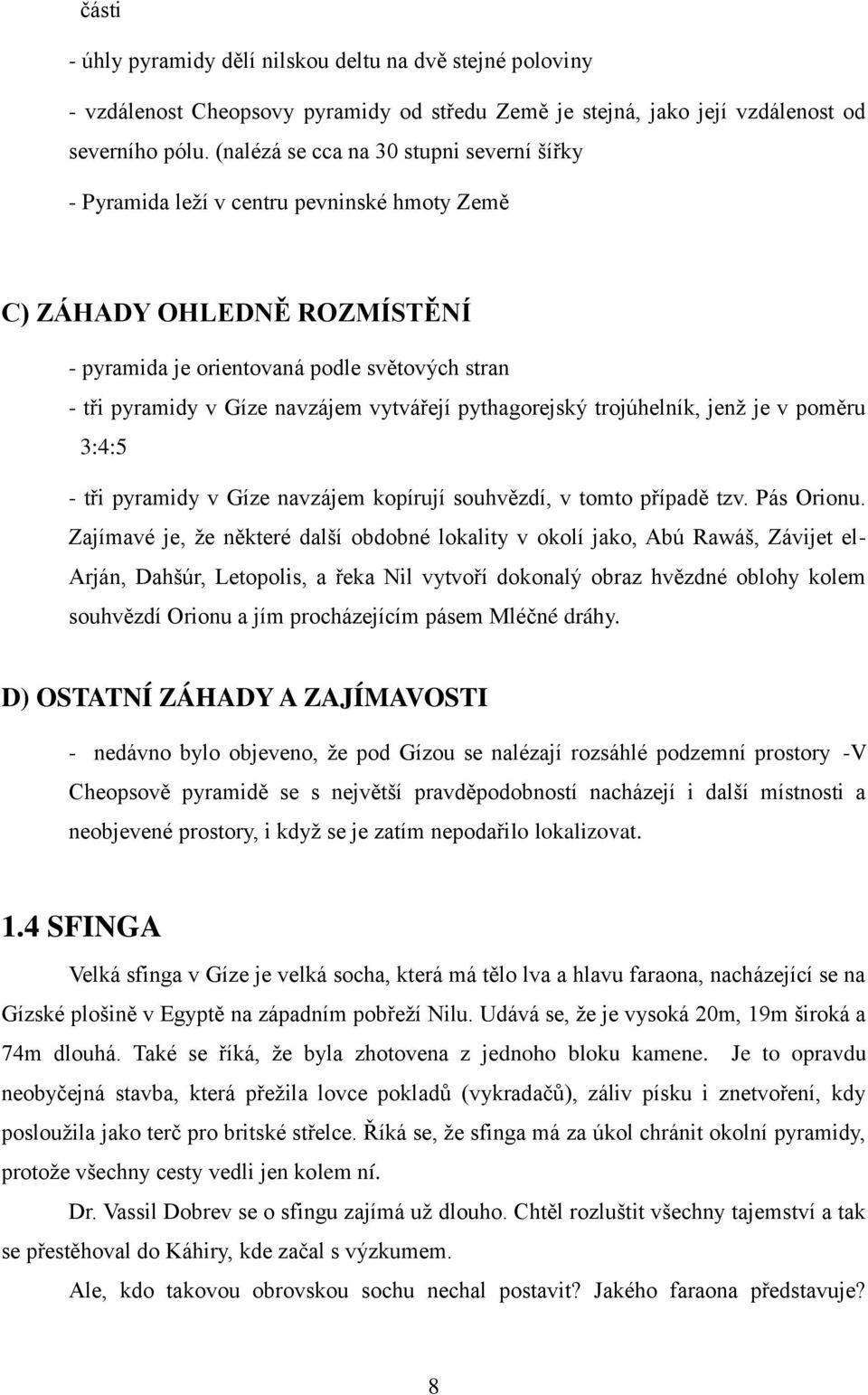 vytvářejí pythagorejský trojúhelník, jenţ je v poměru 3:4:5 - tři pyramidy v Gíze navzájem kopírují souhvězdí, v tomto případě tzv. Pás Orionu.