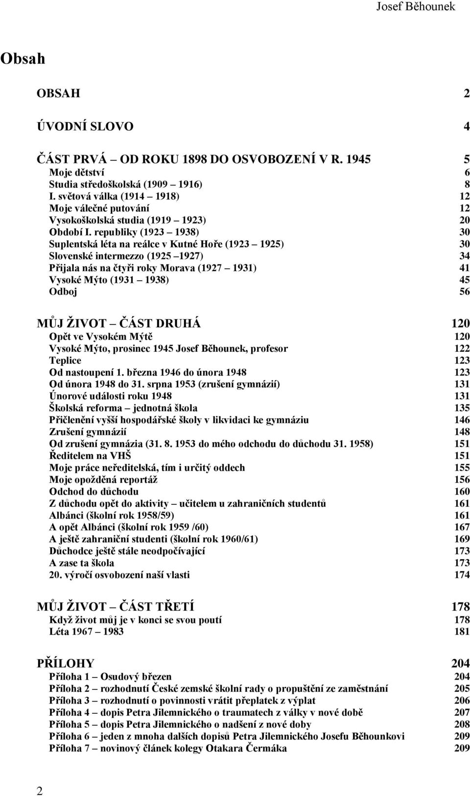 republiky (1923 1938) 30 Suplentská léta na reálce v Kutné Hoře (1923 1925) 30 Slovenské intermezzo (1925 1927) 34 Přijala nás na čtyři roky Morava (1927 1931) 41 Vysoké Mýto (1931 1938) 45 Odboj 56