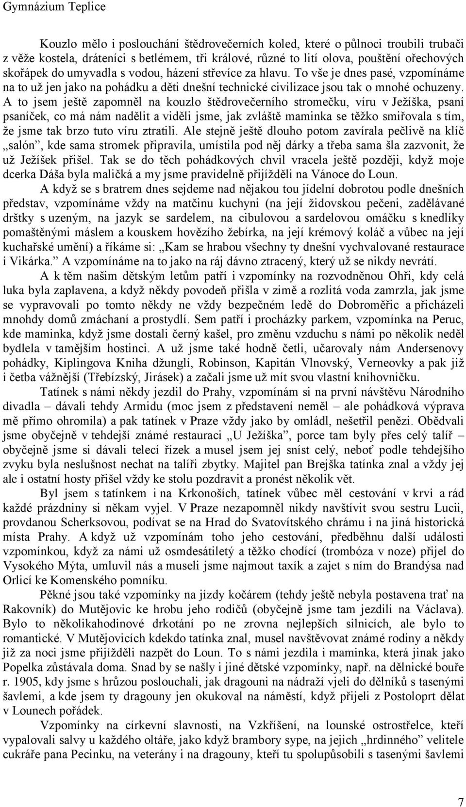 A to jsem ještě zapomněl na kouzlo štědrovečerního stromečku, víru v Jeţíška, psaní psaníček, co má nám nadělit a viděli jsme, jak zvláště maminka se těţko smiřovala s tím, ţe jsme tak brzo tuto víru