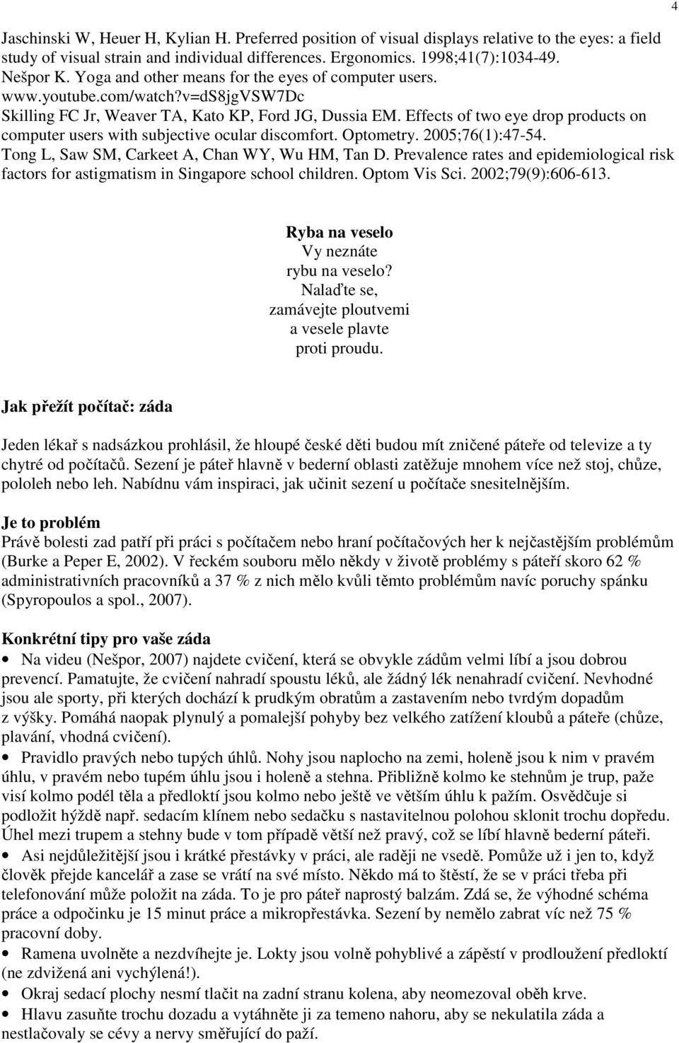 Effects of two eye drop products on computer users with subjective ocular discomfort. Optometry. 2005;76(1):47-54. Tong L, Saw SM, Carkeet A, Chan WY, Wu HM, Tan D.