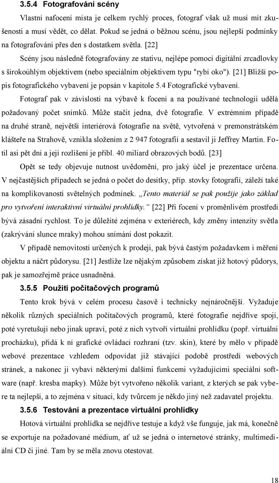 [22] Scény jsou následně fotografovány ze stativu, nejlépe pomocí digitální zrcadlovky s širokoúhlým objektivem (nebo speciálním objektivem typu "rybí oko").