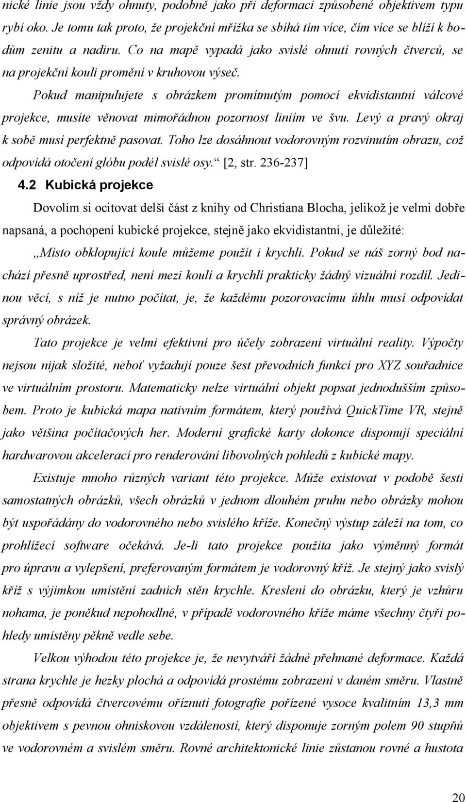 Pokud manipulujete s obrázkem promítnutým pomocí ekvidistantní válcové projekce, musíte věnovat mimořádnou pozornost liniím ve švu. Levý a pravý okraj k sobě musí perfektně pasovat.