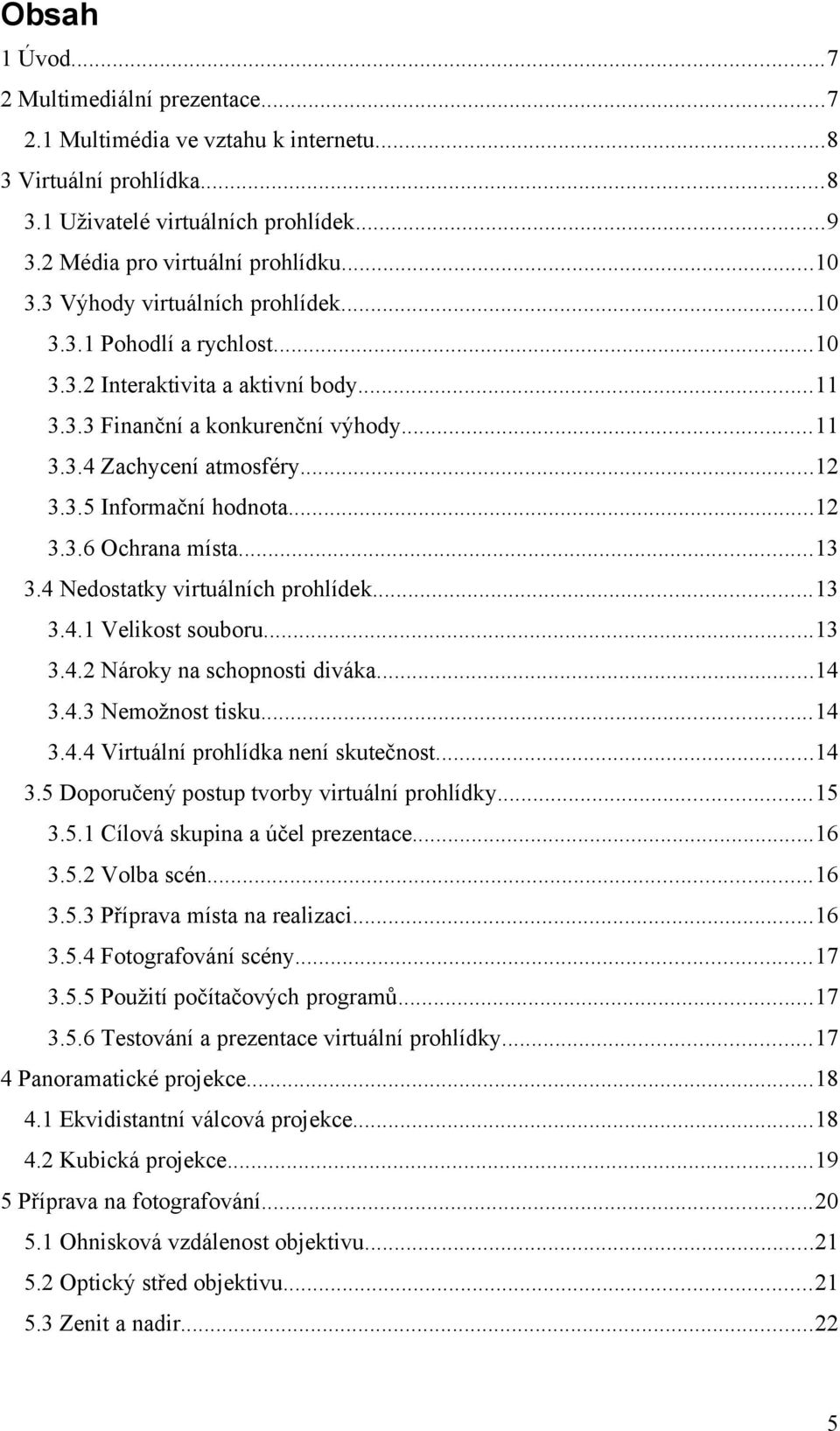 4 Nedostatky virtuálních prohlídek...3 3.4. Velikost souboru...3 3.4.2 Nároky na schopnosti diváka...4 3.4.3 Nemožnost tisku...4 3.4.4 Virtuální prohlídka není skutečnost...4 3.5 Doporučený postup tvorby virtuální prohlídky.