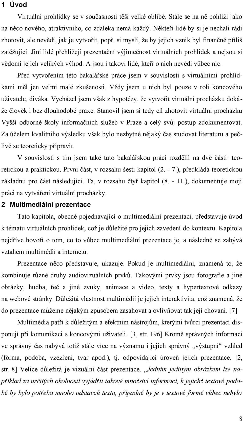 Jiní lidé přehlížejí prezentační výjimečnost virtuálních prohlídek a nejsou si vědomi jejich velikých výhod. A jsou i takoví lidé, kteří o nich nevědí vůbec nic.