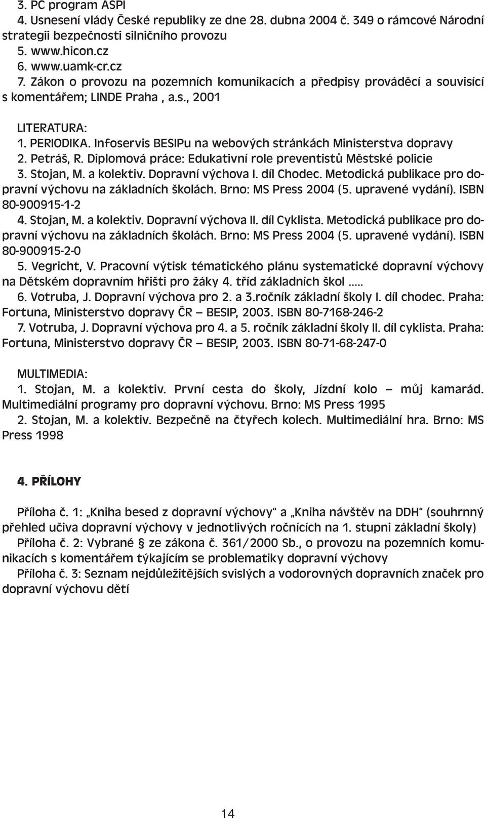 Infoservis BESIPu na webových stránkách Ministerstva dopravy 2. Petráš, R. Diplomová práce: Edukativní role preventistů Městské policie 3. Stojan, M. a kolektiv. Dopravní výchova I. díl Chodec.