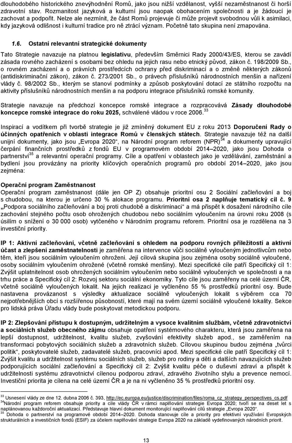 Nelze ale nezmínit, že část Romů projevuje či může projevit svobodnou vůli k asimilaci, kdy jazyková odlišnost i kulturní tradice pro ně ztrácí význam. Početně tato skupina není zmapována. 1.6.