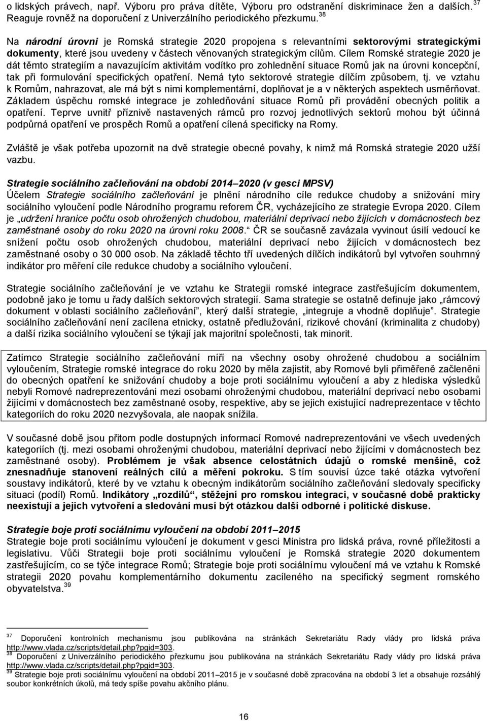 Cílem Romské strategie 2020 je dát těmto strategiím a navazujícím aktivitám vodítko pro zohlednění situace Romů jak na úrovni koncepční, tak při formulování specifických opatření.