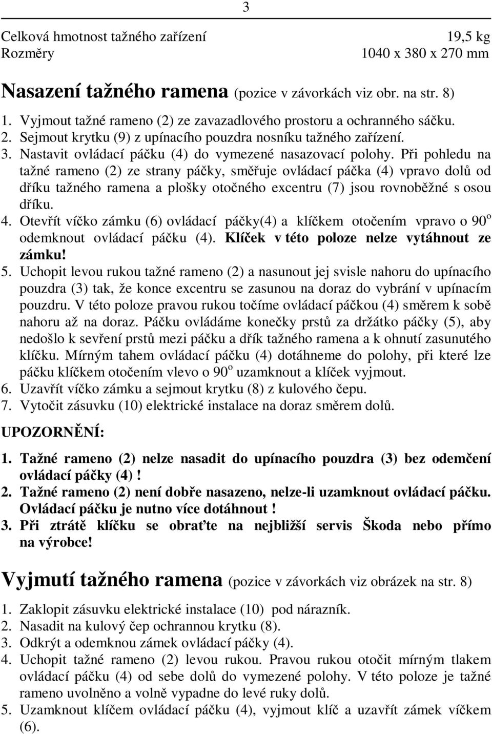 Pi pohledu na tažné rameno (2) ze strany páky, smuje ovládací páka (4) vpravo dol od díku tažného ramena a plošky otoného excentru (7) jsou rovnobžné s osou díku. 4.