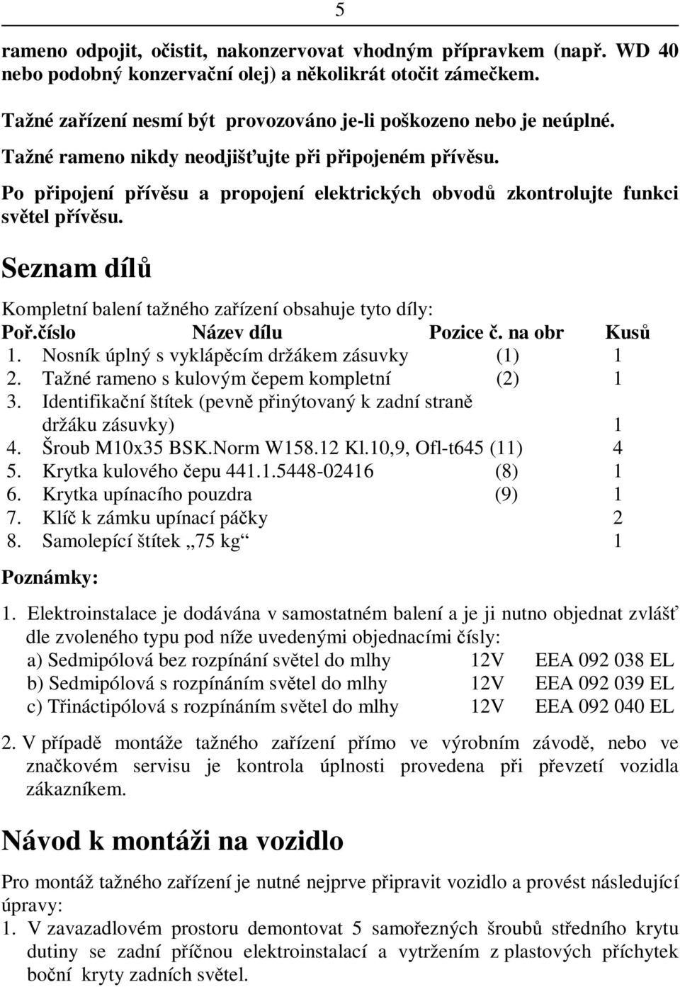 íslo Název dílu Pozice. na obr Kus 1. Nosník úplný s vyklápcím držákem zásuvky (1) 1 2. Tažné rameno s kulovým epem kompletní (2) 1 3.