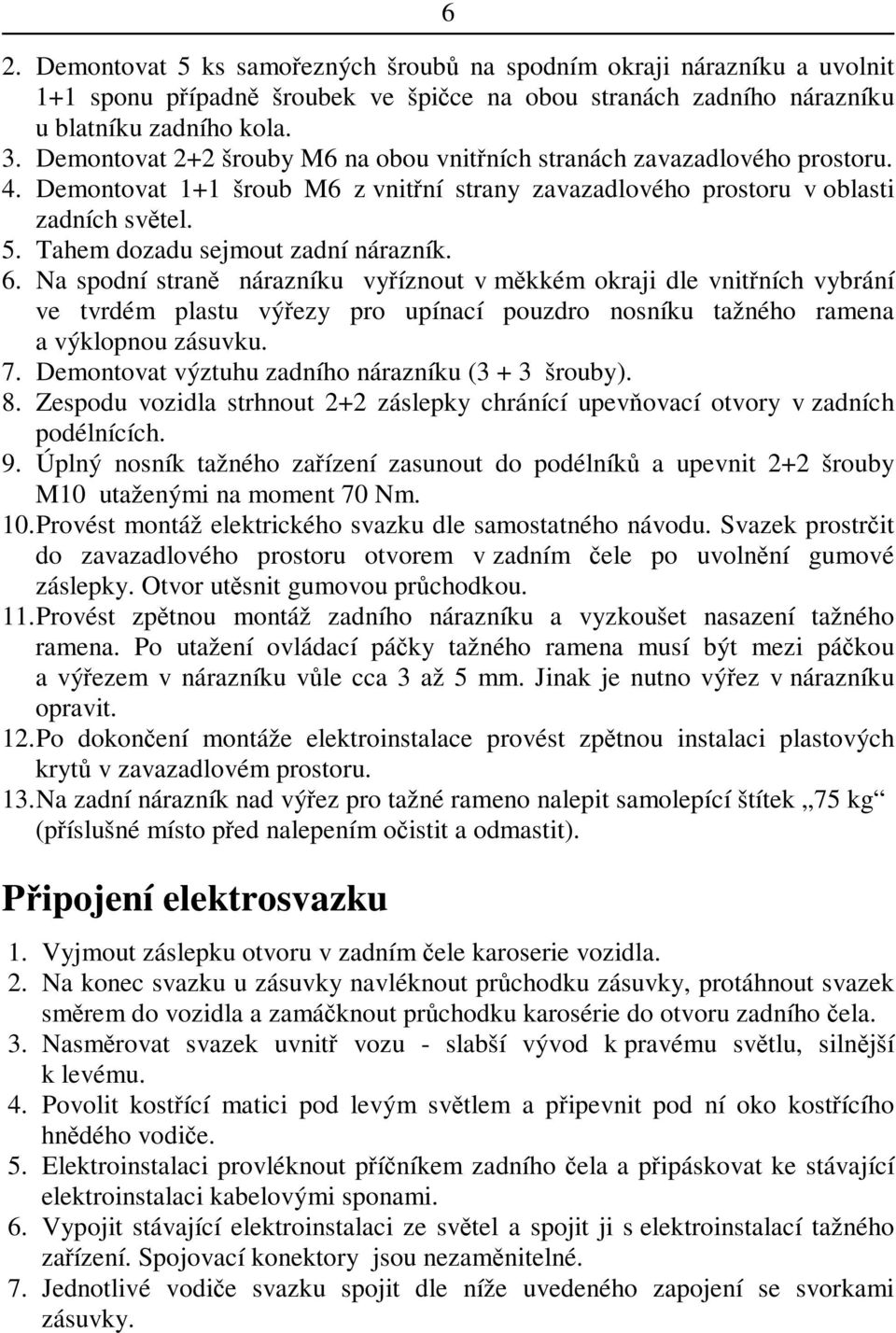 Tahem dozadu sejmout zadní nárazník. 6. Na spodní stran nárazníku vyíznout v mkkém okraji dle vnitních vybrání ve tvrdém plastu výezy pro upínací pouzdro nosníku tažného ramena a výklopnou zásuvku. 7.