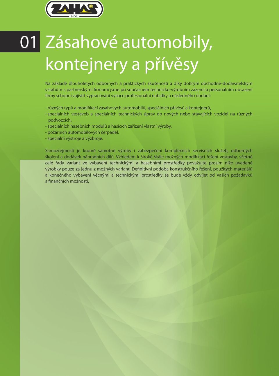 přívěsů a kontejnerů, - speciálních vestaveb a speciálních technických úprav do nových nebo stávajících vozidel na různých podvozcích, - speciálních hasebních modulů a hasicích zařízení vlastní