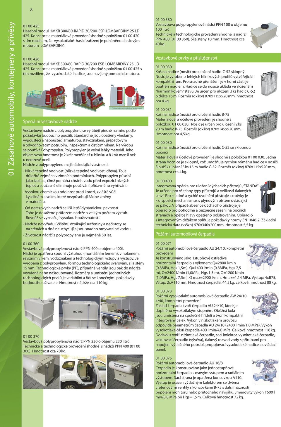 01 00 426 Hasební modul HMKE 300/80-RAPID 30/200-ESE-LOMBARDINY 25 LD 425. Koncepce a materiálové provedení shodné s položkou 01 00 425 s tím rozdílem, že vysokotlaké hadice jsou navíjený pomoci el.