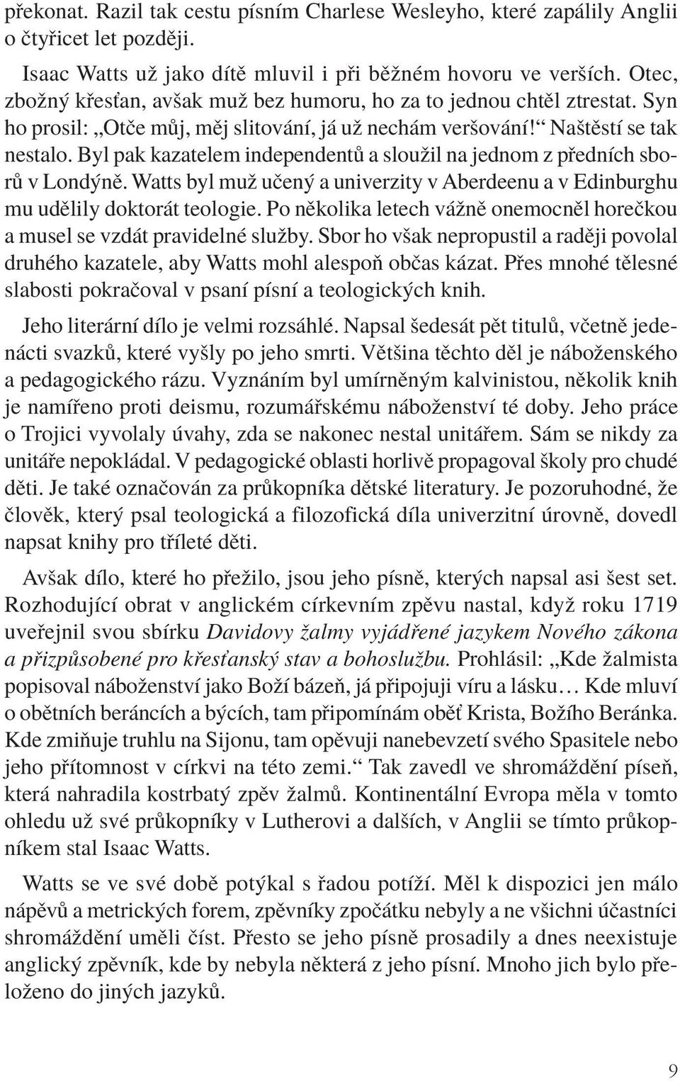 Byl pak kazatelem independentů a sloužil na jednom z předních sborů v Londýně. Watts byl muž učený a univerzity v Aberdeenu a v Edinburghu mu udělily doktorát teologie.