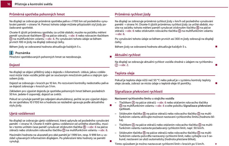 Chcete-li zjistit průměrnou spotřebu za určité období, musíte na počátku měření paměť vynulovat tlačítkem B na páčce stěračů, obr. 6 