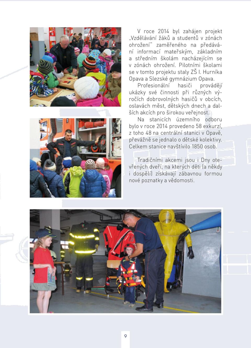Profesionální hasiči provádějí ukázky své činnosti při různých výročích dobrovolných hasičů v obcích, oslavách měst, dětských dnech a dalších akcích pro širokou veřejnost.