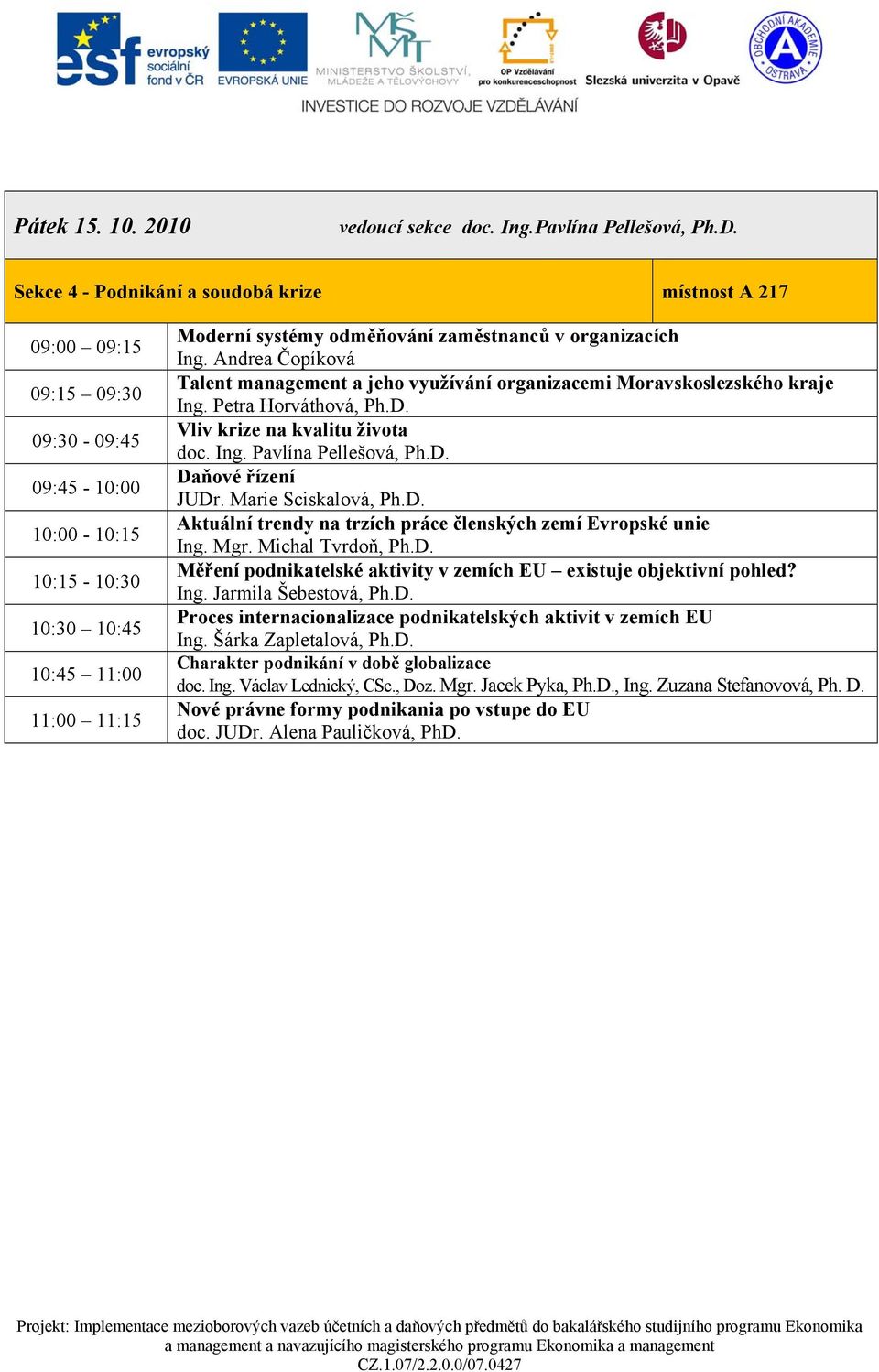 organizacích Ing. Andrea Čopíková Talent management a jeho využívání organizacemi Moravskoslezského kraje Ing. Petra Horváthová, Ph.D. Vliv krize na kvalitu života doc. Ing. Pavlína Pellešová, Ph.D. Daňové řízení JUDr.