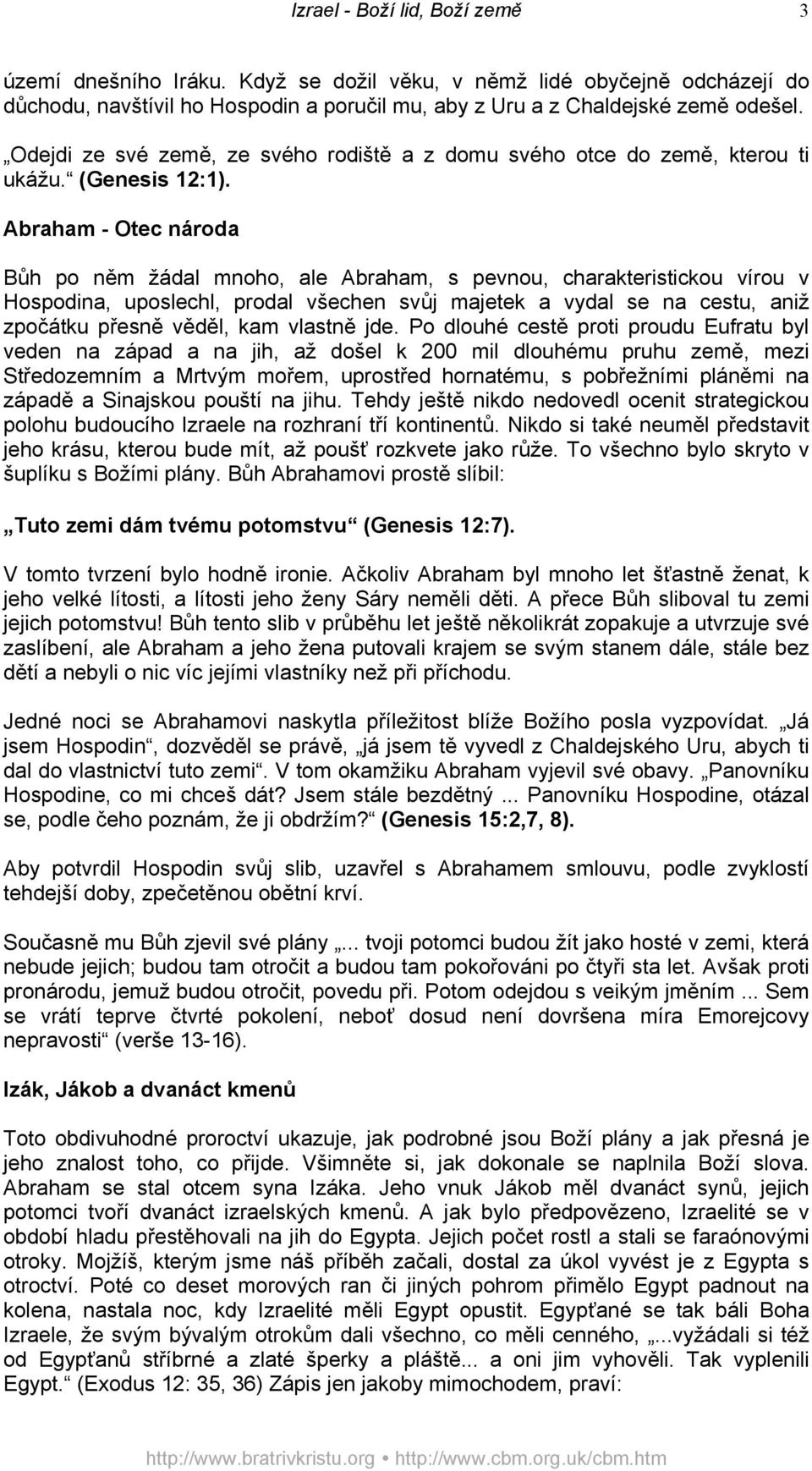 Abraham - Otec národa Bůh po něm žádal mnoho, ale Abraham, s pevnou, charakteristickou vírou v Hospodina, uposlechl, prodal všechen svůj majetek a vydal se na cestu, aniž zpočátku přesně věděl, kam