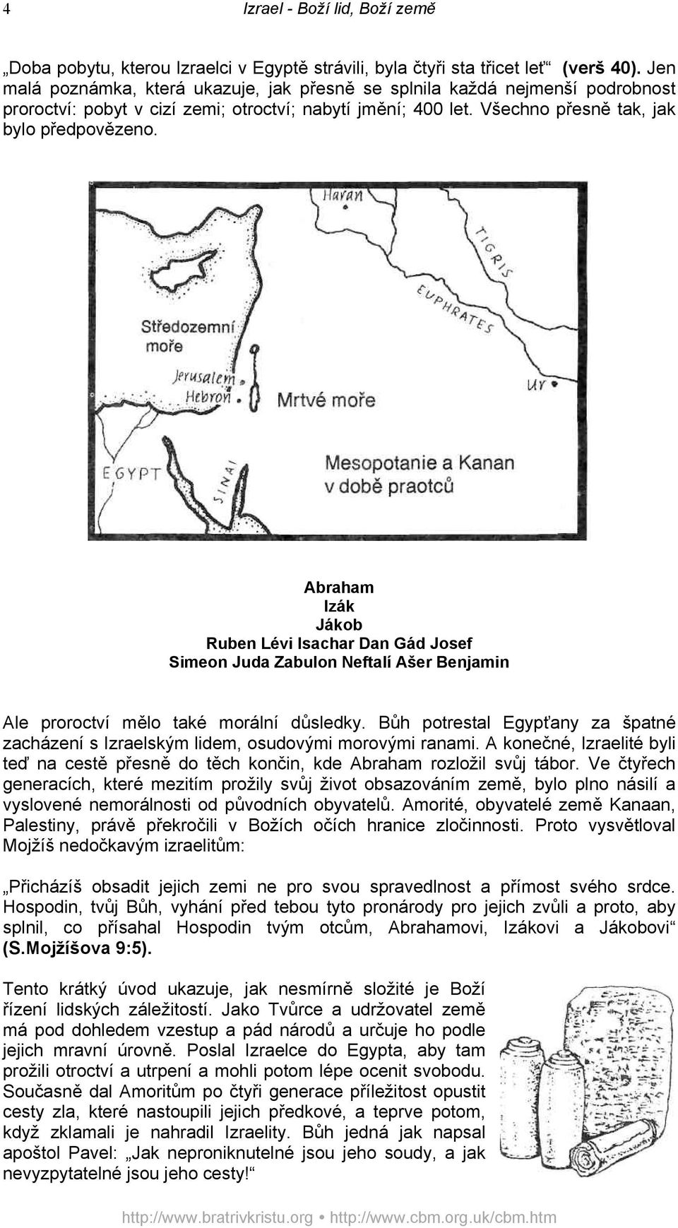 Abraham Izák Jákob Ruben Lévi Isachar Dan Gád Josef Simeon Juda Zabulon Neftalí Ašer Benjamin Ale proroctví mělo také morální důsledky.