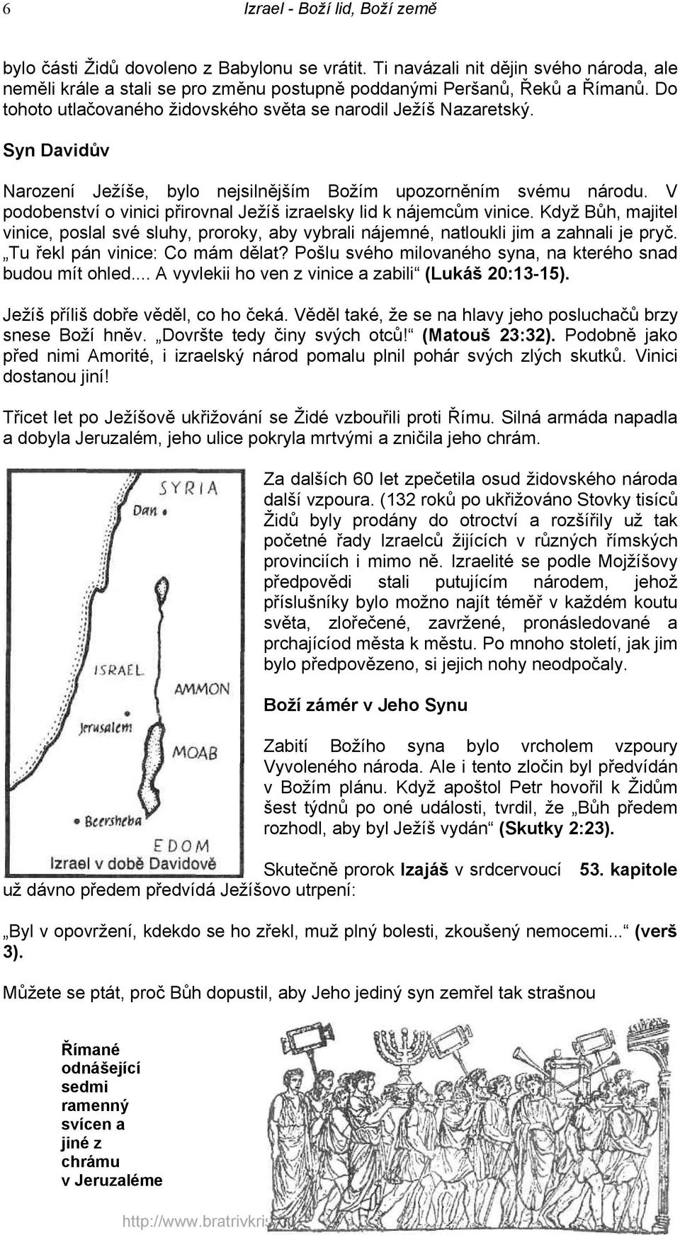 V podobenství o vinici přirovnal Ježíš izraelsky lid k nájemcům vinice. Když Bůh, majitel vinice, poslal své sluhy, proroky, aby vybrali nájemné, natloukli jim a zahnali je pryč.