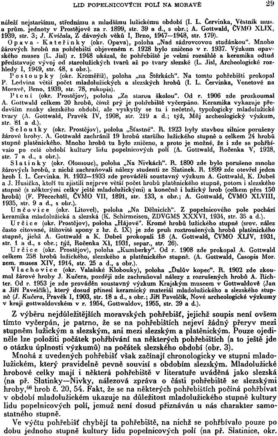 Mnoho žárových hrobů na pohřebišti objeveném r. 1928 bylo zničeno v r. 1937. Výzkum opavského musea (L. Jisl) r.