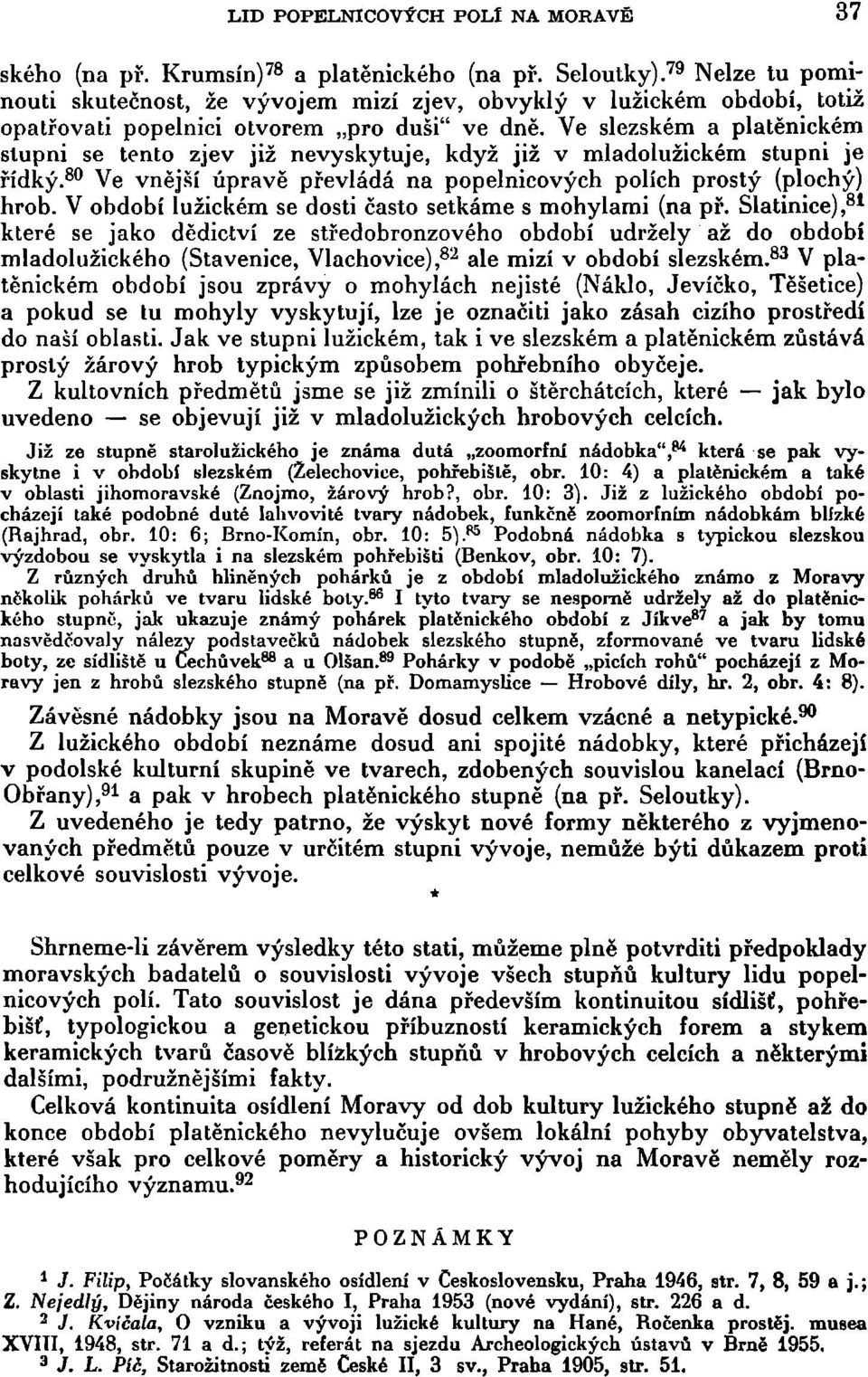 Ve slezském a platěnickém slupni se tento zjev již nevyskytuje, když již v mladolužickém stupni je řídký. 80 Ve vnější úpravě převládá na popelnicových polích prostý (plochý) hrob.