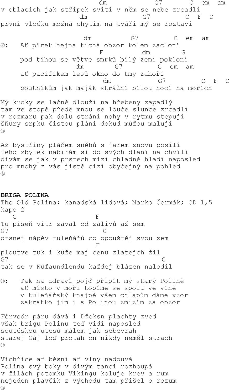 slunce zrcadlí v rozmaru pak dolů strání nohy v rytmu stepují šňůry srpků čistou plání dokud můžou malují Až bystřiny pláčem sněhů s jarem znovu posílí jeho zbytek nabírám si do svých dlaní na chvíli