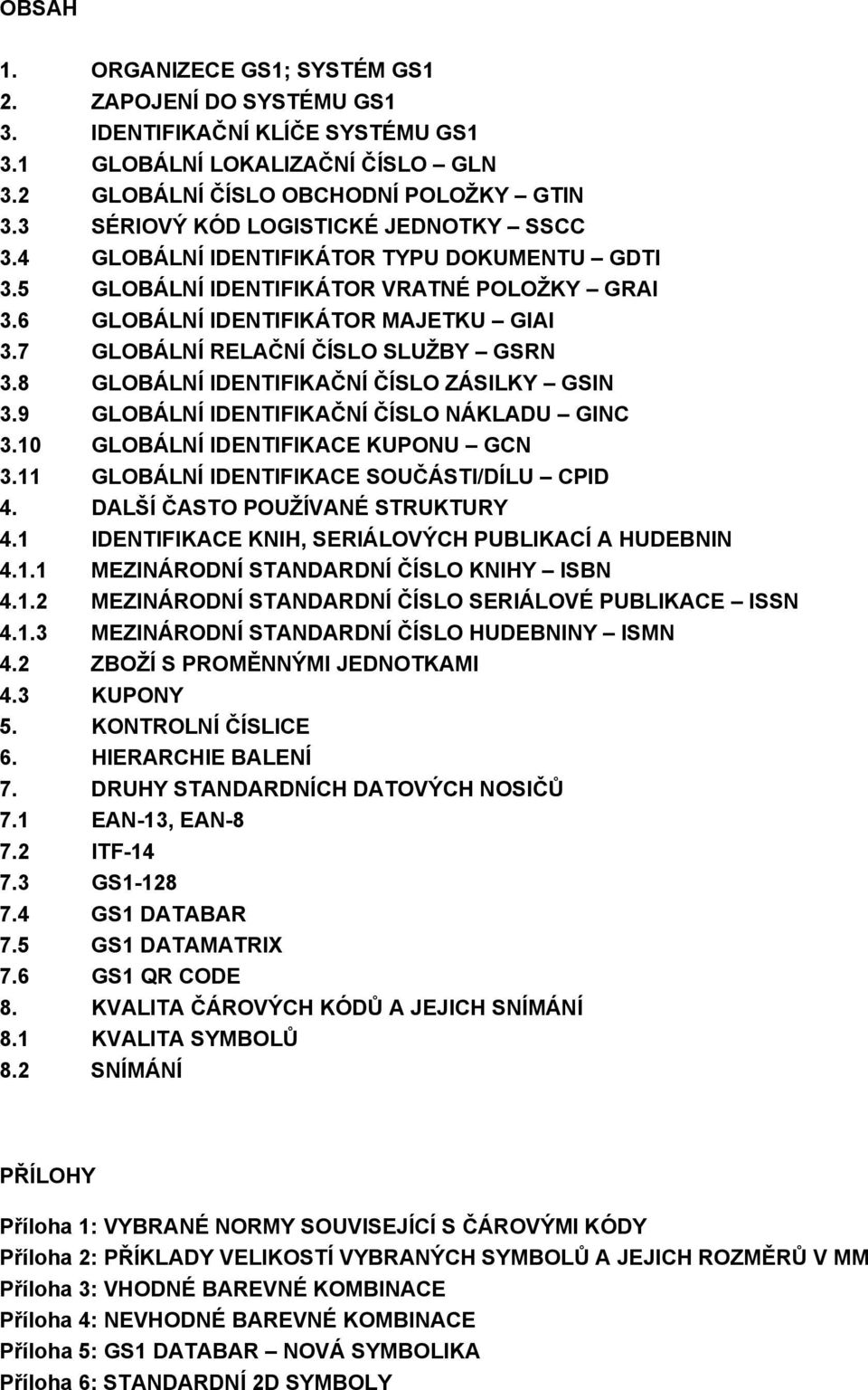 7 GLOBÁLNÍ RELAČNÍ ČÍSLO SLUŽBY GSRN 3.8 GLOBÁLNÍ IDENTIFIKAČNÍ ČÍSLO ZÁSILKY GSIN 3.9 GLOBÁLNÍ IDENTIFIKAČNÍ ČÍSLO NÁKLADU GINC 3.10 GLOBÁLNÍ IDENTIFIKACE KUPONU GCN 3.