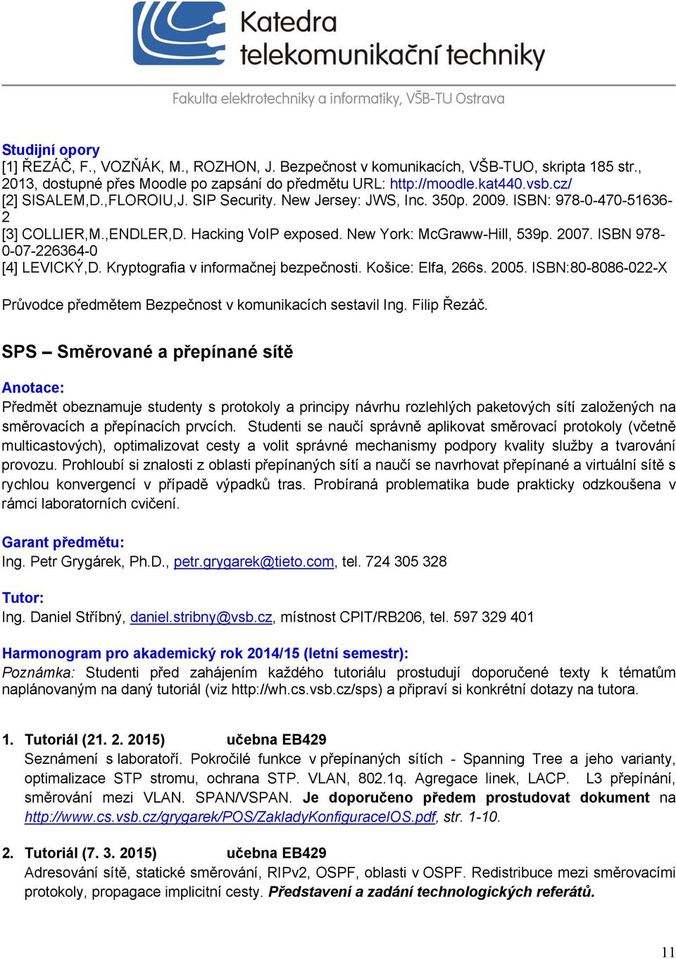 ISBN 978-0-07-226364-0 [4] LEVICKÝ,D. Kryptografia v informačnej bezpečnosti. Košice: Elfa, 266s. 2005. ISBN:80-8086-022-X Průvodce předmětem Bezpečnost v komunikacích sestavil Ing. Filip Řezáč.